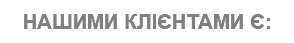 НАШИМИ КЛІЄНТАМИ Є: