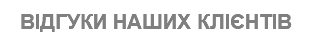 ВІДГУКИ НАШИХ КЛІЄНТІВ