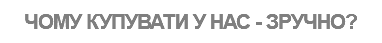 ЧОМУ КУПУВАТИ У НАС - ЗРУЧНО?
